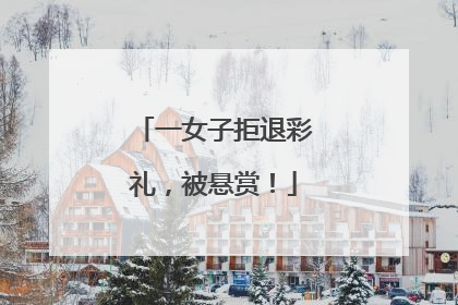 一女子拒退彩礼，被悬赏！