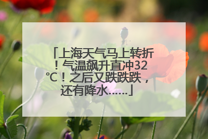 上海天气马上转折！气温飙升直冲32℃！之后又跌跌跌，还有降水……