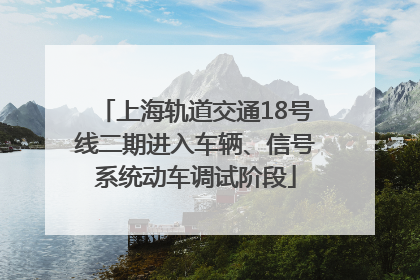 上海轨道交通18号线二期进入车辆、信号系统动车调试阶段