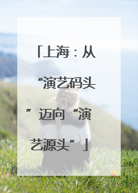 上海：从“演艺码头”迈向“演艺源头”
