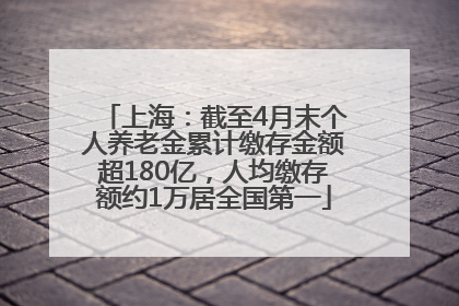 上海：截至4月末个人养老金累计缴存金额超180亿，人均缴存额约1万居全国第一