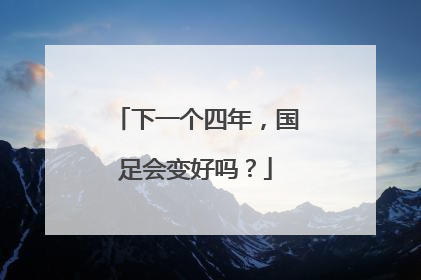 下一个四年，国足会变好吗？