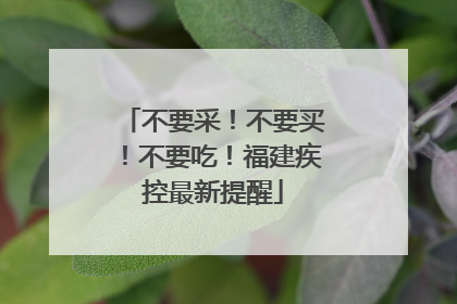 不要采！不要买！不要吃！福建疾控最新提醒
