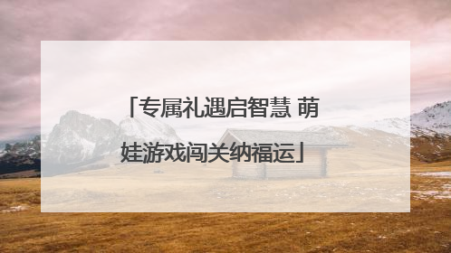 专属礼遇启智慧 萌娃游戏闯关纳福运