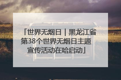世界无烟日｜黑龙江省第38个世界无烟日主题宣传活动在哈启动