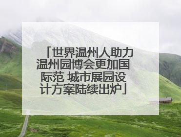 世界温州人助力温州园博会更加国际范 城市展园设计方案陆续出炉