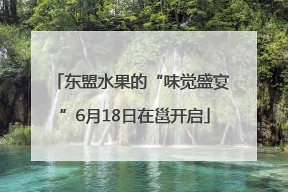 东盟水果的“味觉盛宴”6月18日在邕开启