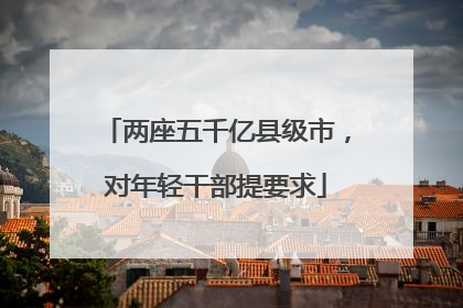 两座五千亿县级市，对年轻干部提要求