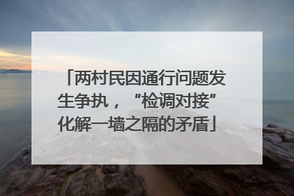 两村民因通行问题发生争执，“检调对接”化解一墙之隔的矛盾