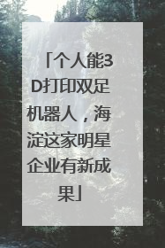 个人能3D打印双足机器人，海淀这家明星企业有新成果