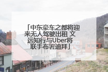 中东豪车之都将迎来无人驾驶出租 文远知行与Uber将联手布署迪拜