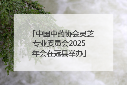 中国中药协会灵芝专业委员会2025年会在冠县举办