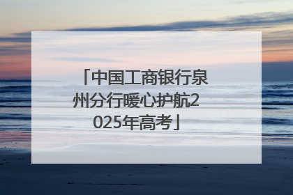中国工商银行泉州分行暖心护航2025年高考