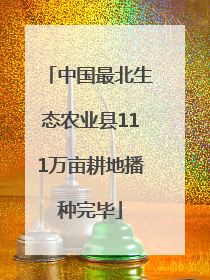 中国最北生态农业县111万亩耕地播种完毕