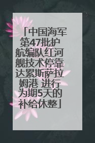 中国海军第47批护航编队红河舰技术停靠达累斯萨拉姆港 进行为期5天的补给休整