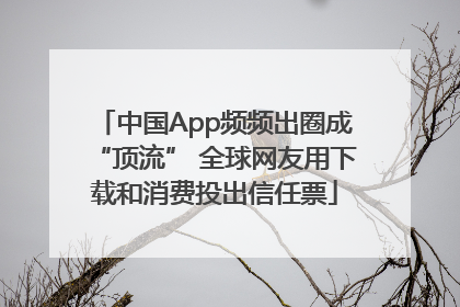 中国App频频出圈成“顶流” 全球网友用下载和消费投出信任票