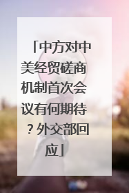中方对中美经贸磋商机制首次会议有何期待？外交部回应
