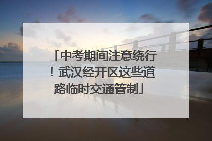中考期间注意绕行！武汉经开区这些道路临时交通管制
