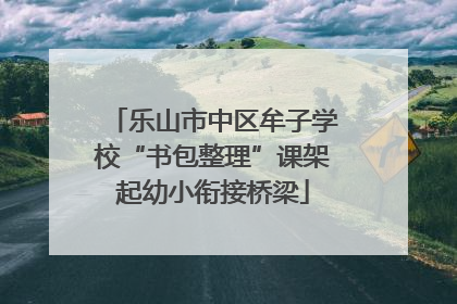 乐山市中区牟子学校“书包整理”课架起幼小衔接桥梁