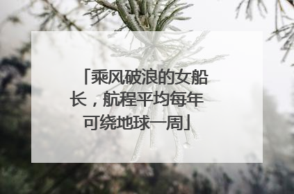 乘风破浪的女船长，航程平均每年可绕地球一周