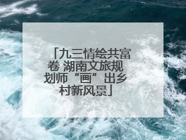 九三情绘共富卷 湖南文旅规划师“画”出乡村新风景