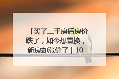 买了二手房后房价跌了，如今想置换，新房却涨价了｜100个买房故事