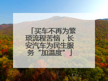 买车不再为繁琐流程苦恼，长安汽车为民生服务“加温度”