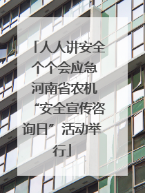 人人讲安全 个个会应急 河南省农机“安全宣传咨询日”活动举行