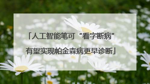人工智能笔可“看字断病” 有望实现帕金森病更早诊断