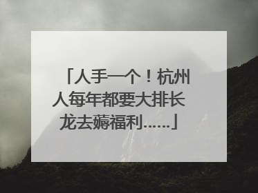 人手一个！杭州人每年都要大排长龙去薅福利……