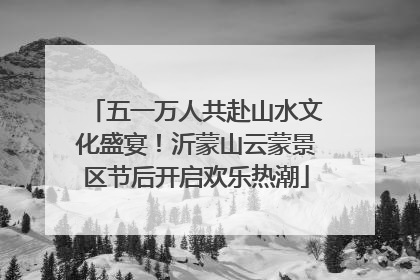 五一万人共赴山水文化盛宴！沂蒙山云蒙景区节后开启欢乐热潮