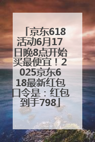 京东618活动6月17日晚8点开始买最便宜！2025京东618最新红包口令是：红包到手798