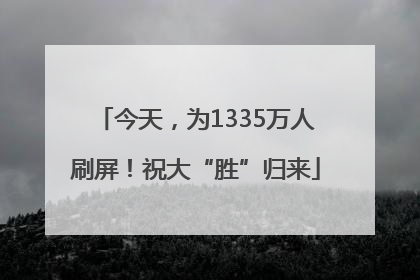 今天，为1335万人刷屏！祝大“胜”归来