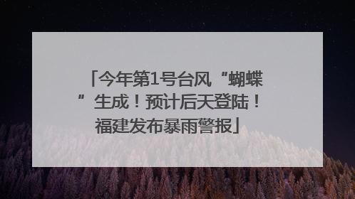 今年第1号台风“蝴蝶”生成！预计后天登陆！福建发布暴雨警报