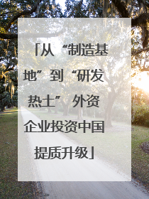 从“制造基地”到“研发热土” 外资企业投资中国提质升级