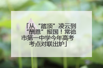 从“踏顶”凌云到“酬恩”报国！常德市第一中学今年高考考点对联出炉