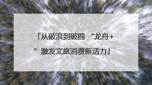 从破浪到破圈 “龙舟+”激发文旅消费新活力