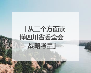 从三个方面读懂四川省委全会战略考量