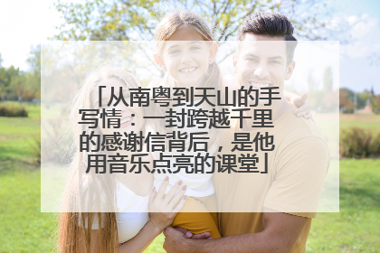 从南粤到天山的手写情：一封跨越千里的感谢信背后，是他用音乐点亮的课堂