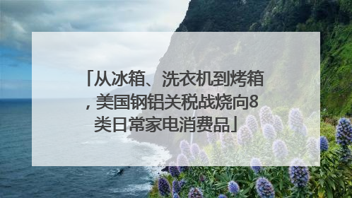 从冰箱、洗衣机到烤箱，美国钢铝关税战烧向8类日常家电消费品