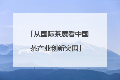 从国际茶展看中国茶产业创新突围