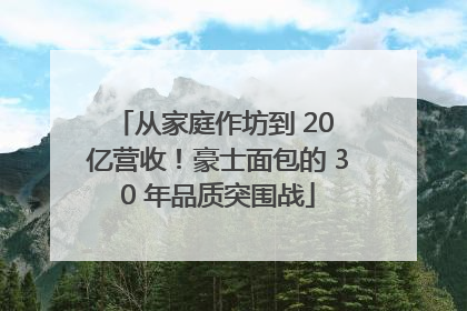 从家庭作坊到 20 亿营收！豪士面包的 30 年品质突围战
