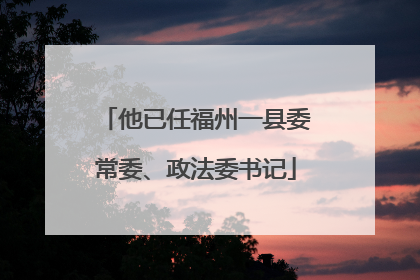 他已任福州一县委常委、政法委书记