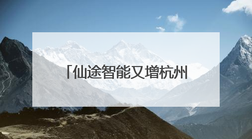 仙途智能又增杭州、嘉兴两地上路牌照，路权加速度