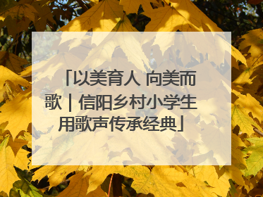 以美育人 向美而歌｜信阳乡村小学生用歌声传承经典