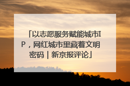 以志愿服务赋能城市IP，网红城市里藏着文明密码｜新京报评论