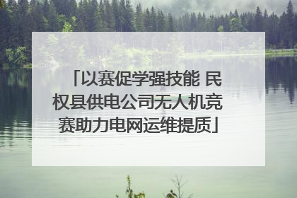 以赛促学强技能 民权县供电公司无人机竞赛助力电网运维提质