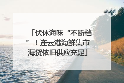 伏休海味“不断档”！连云港海鲜集市海货依旧供应充足