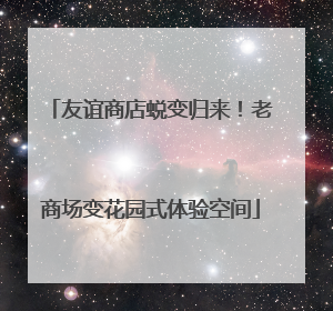 友谊商店蜕变归来！老商场变花园式体验空间
