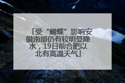 受“蝴蝶”影响安徽南部仍有较明显降水，19日前合肥以北有高温天气